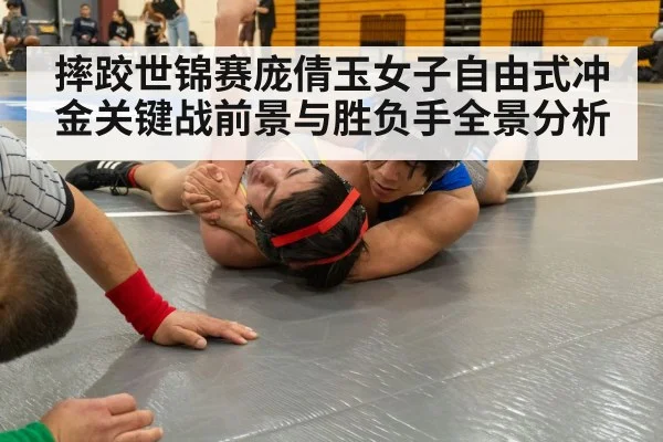 摔跤世锦赛庞倩玉女子自由式冲金关键战前景与胜负手全景分析
