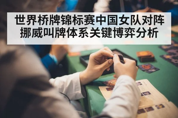 世界桥牌锦标赛中国女队对阵挪威叫牌体系关键博弈分析