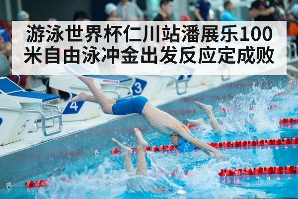 游泳世界杯仁川站潘展乐100米自由泳冲金出发反应定成败