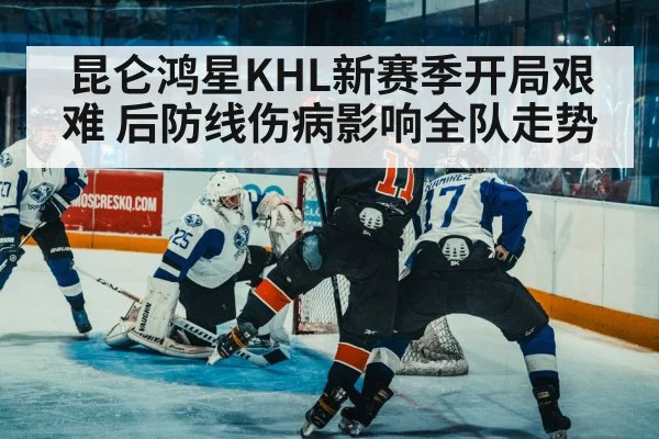 昆仑鸿星KHL新赛季开局艰难 后防线伤病影响全队走势
