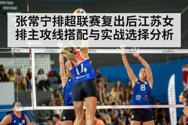 张常宁排超联赛复出后江苏女排主攻线搭配与实战选择分析